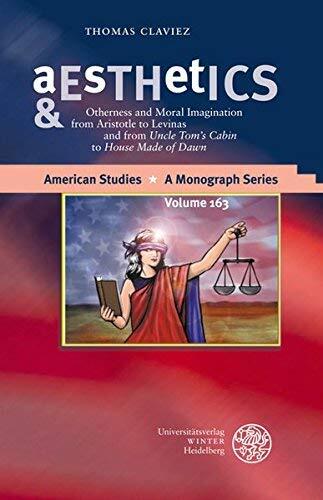 Aesthetics & Ethics: Otherness and Moral Imagination from Aristotle to Levinas and from Uncle Tom's Cabin to House Made of Dawn (American Studies - a Monograph Series)