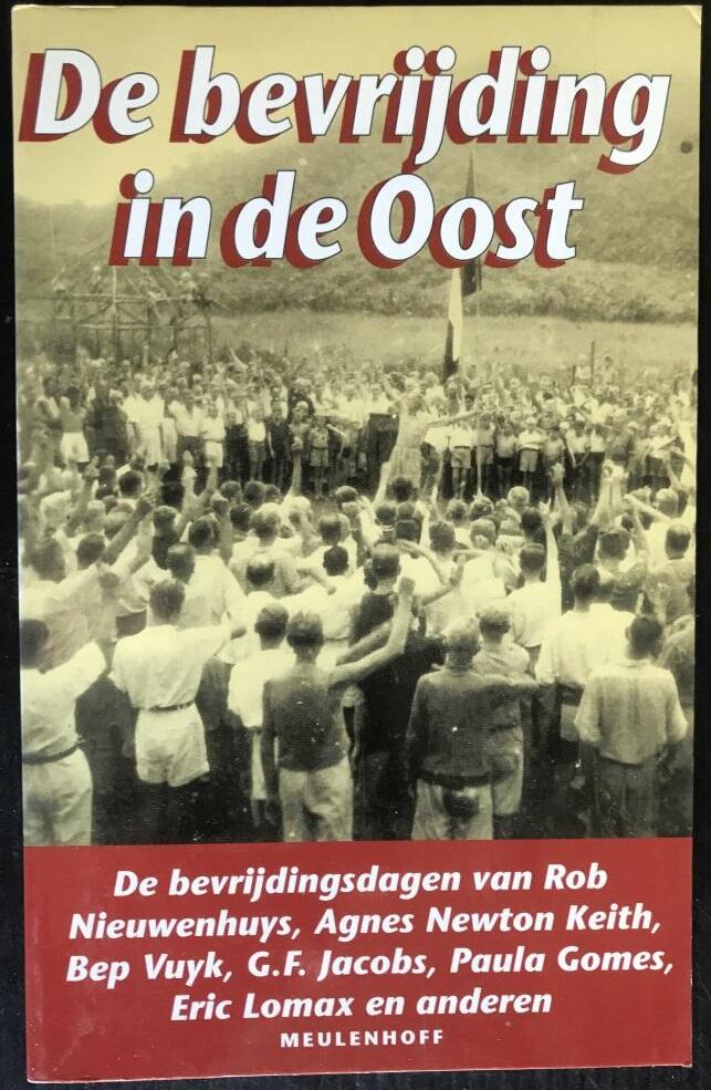 De Bevrijding in de Oost: De Bevrijdingsdagen van Rob Nieuwenhuys, Agnes Newton Keith, Bep Vuyk, G.F. Jacobs, Paula Gomes, Eric Lomax en Anderen