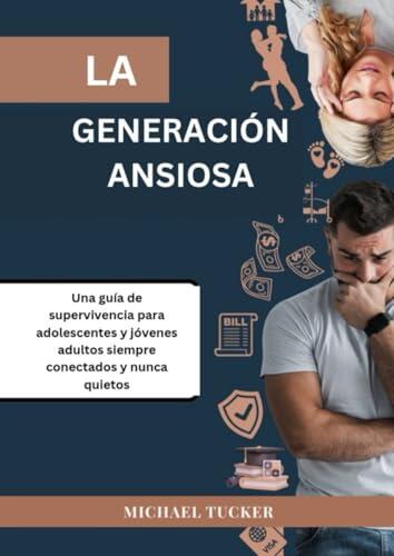 LA GENERACIÓN ANSIOSA: Una guía de supervivencia para adolescentes y jóvenes adultos siempre conectados y nunca quietos