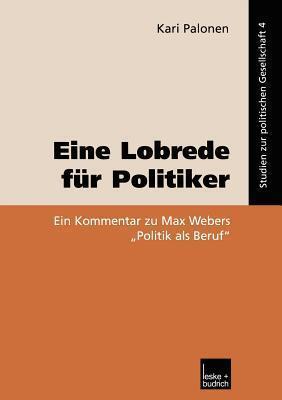 Eine Lobrede für Politiker: Ein Kommentar zur Max Webers "Politik als Beruf" (Studien zur politischen Gesellschaft, 4)
