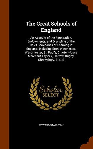 The Great Schools of England: An Account of the Foundation, Endowments, and Discipline of the Chief Seminaries of Learning in England; Including Eton, ... Taylors', Harrow, Rugby, Shrewsbury, Etc., E