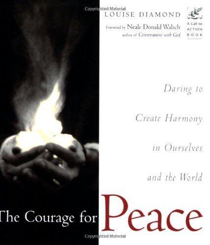 The Courage for Peace: Creating Harmony in Ourselves and the World: Daring to Create Harmony in Ourselves and the World