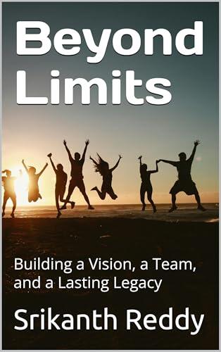 Beyond Limits : Building a Vision, a Team, and a Lasting Legacy