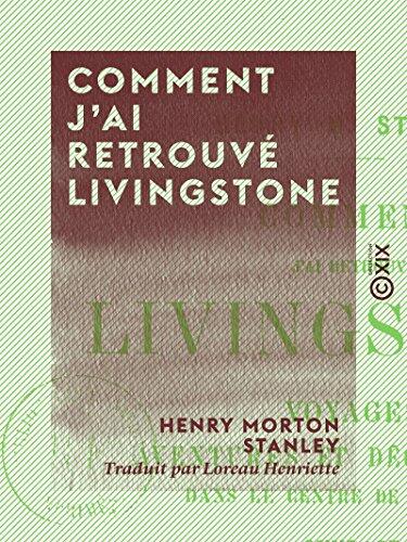 Comment j'ai retrouvé Livingstone: Voyages, aventures et découvertes dans le centre de l'Afrique