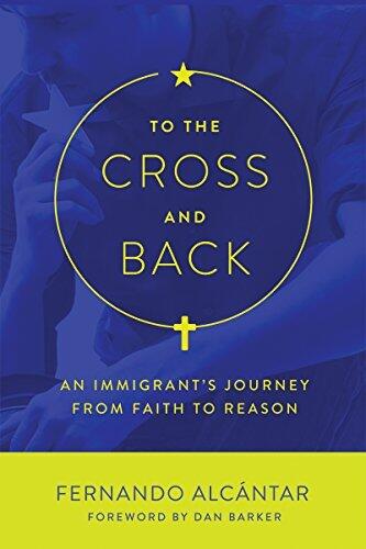 To the Cross and Back: An Immigrant's Journey from Faith to Reason