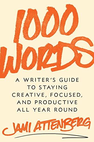 1000 Words: A Writer's Guide to Staying Creative, Focused, and Productive All Year Round