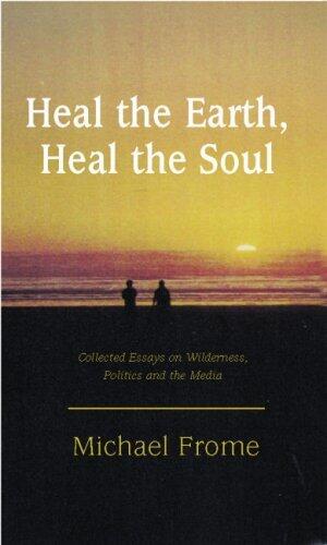 Heal The Earth Heal The Soul: Collected Essays on Wilderness, Politics and the Environment
