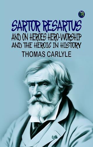 Sartor Resartus and On Heroes Hero-Worship and the Heroic in History