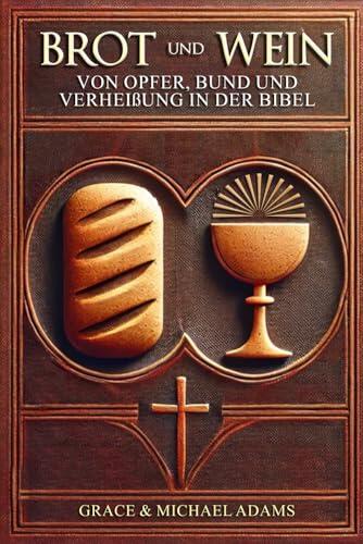 Brot und Wein: Von Opfer, Bund und Verheißung in der Bibel
