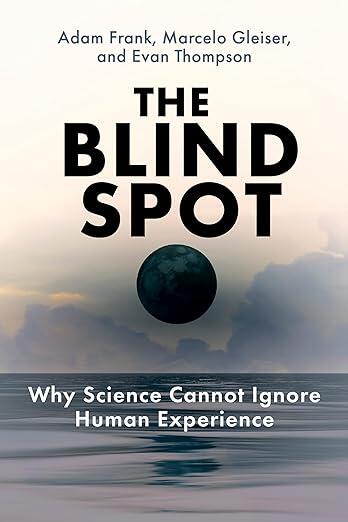 The Blind Spot (Why Science Cannot Ignore Human Experience)