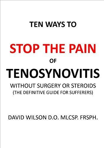 Ten Ways To Stop The Pain Of Tenosynovitis Without Surgery Or Steroids: The Definitive Guide for Sufferers