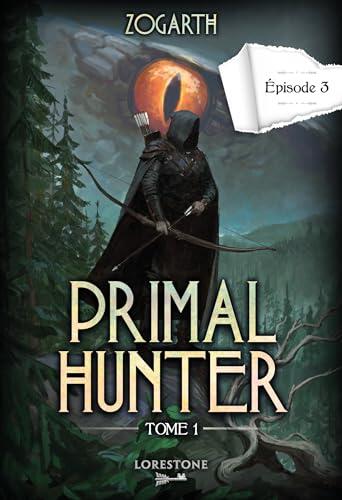 Primal Hunter (Episode 3) Tome 1: Une Aventure de LitRPG