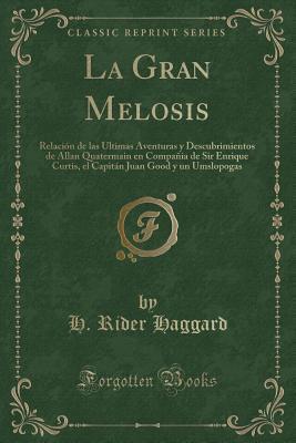 La Gran Melosis: Relación de las Últimas Aventuras y Descubrimientos de Allan Quatermain en Compañia de Sir Enrique Curtis, el Capitán Juan Good y un Umslopogas (Classic Reprint)