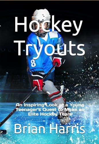 Hockey Tryouts: An Inspiring Look at a Young Teenager's Quest to Make an Elite Hockey Team