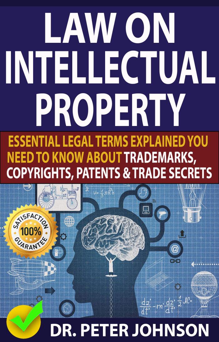 LAW ON INTELLECTUAL PROPERTY: Essential Legal Terms Explained You Need To Know About Trademarks, Copyrights, Patents, and Trade Secrets (UPDATED).