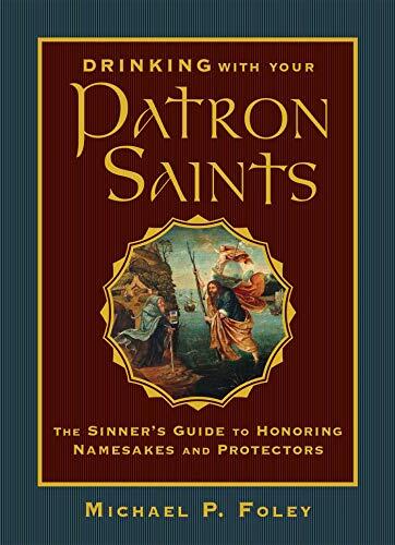 Drinking with Your Patron Saints: The Sinner's Guide to Honoring Namesakes and Protectors