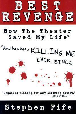 Best Revenge: How the Theater Changed My Life and Has Been Killing Me Ever Since