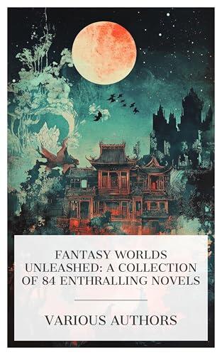 Fantasy Worlds Unleashed: A Collection of 84 Enthralling Novels: Lady into Fox, The House of the Secret, Munchausen XX, Shadows in Zamboula, A. D. 2000, etc.