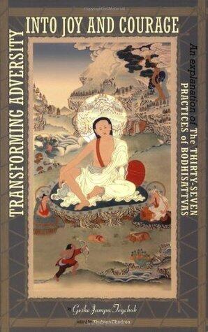 Transforming Adversity into Joy and Courage: An Explanation of the Thirty-Seven Practices of Bodhisattvas