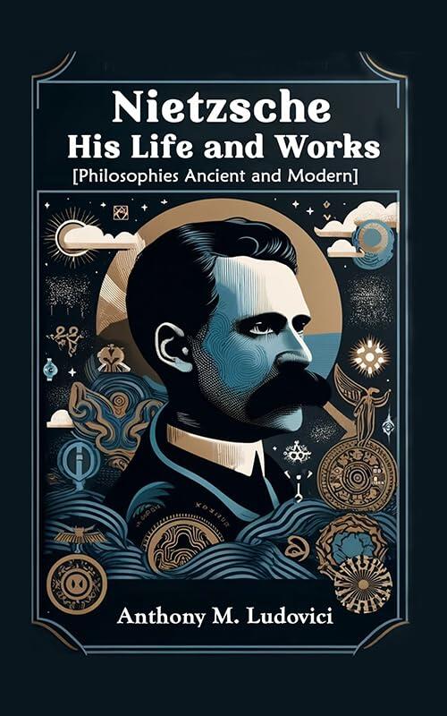 Nietzsche His Life and Works [Philosophies Ancient and Modern]