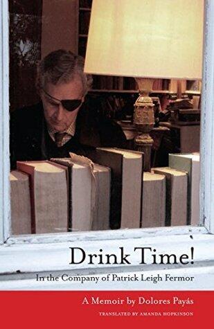Drink Time!: In the company of Patrick Leigh Fermor: A Memoir