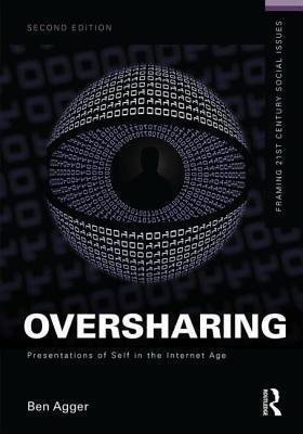 Oversharing: Presentations of Self in the Internet Age: Presentations of Self in the Internet Age