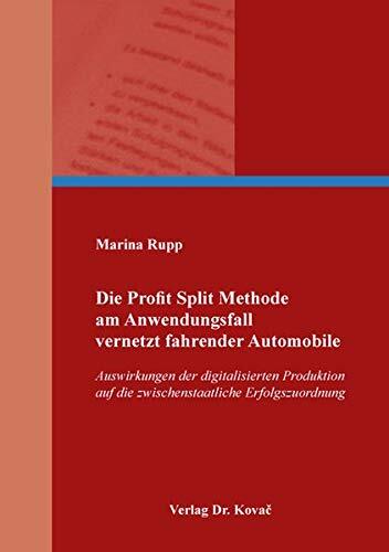 Die Profit Split Methode am Anwendungsfall vernetzt fahrender Automobile. Auswirkungen der digitalisierten Produktion auf die zwischenstaatliche Erfolgszuordnung