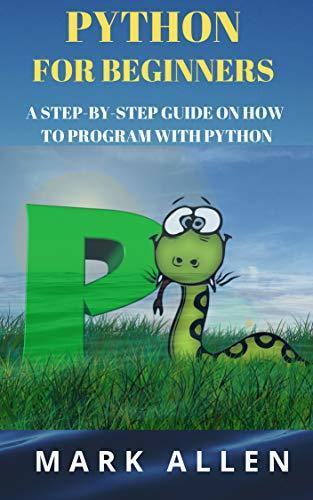 Python for Beginners: A Step-By-Step Guide on How to Program with Python