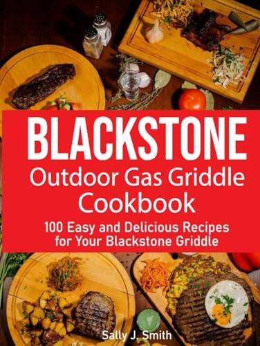 Blackstone Outdoor Gas Griddle Cookbook: 100 Easy and Delicious Recipes for Your Blackstone Griddle