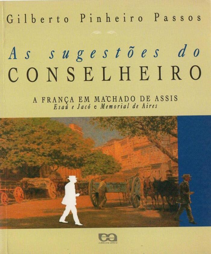 As sugestões do conselheiro: A França em Machado de Assis : Esaú e Jacó e Memorial de Aires (Ensaios)
