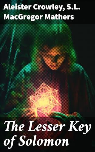 The Lesser Key of Solomon: Enriched edition. Unveiling the Secrets of Ceremonial Magic: An Anthology of Esoteric Rituals and Occult Texts