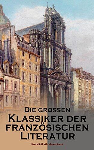 Die Großen Klassiker der Französischen Literatur: Über 40 Titel in einem Band
