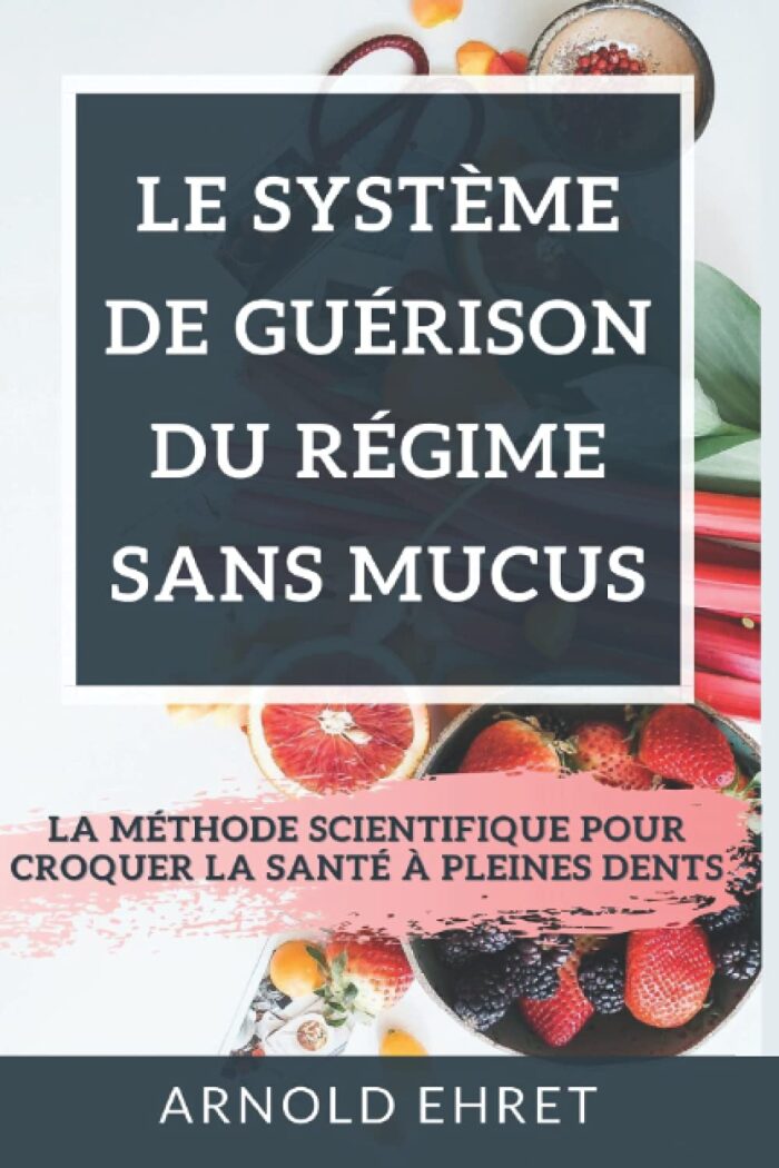 Le système de guérison du régime sans mucus: La méthode scientifique pour croquer la santé à pleines dents