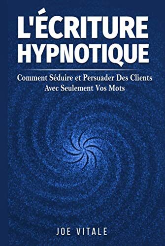 L'Écriture Hypnotique: Comment Séduire et Persuader Des Clients Avec Seulement Vos Mots