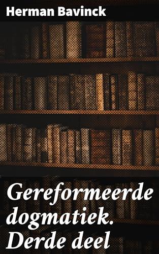 Gereformeerde dogmatiek. Derde deel: Een diepgaande verkenning van gereformeerde geloofsprincipes