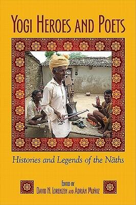 Yogi Heroes and Poets: Histories and Legends of the Naths