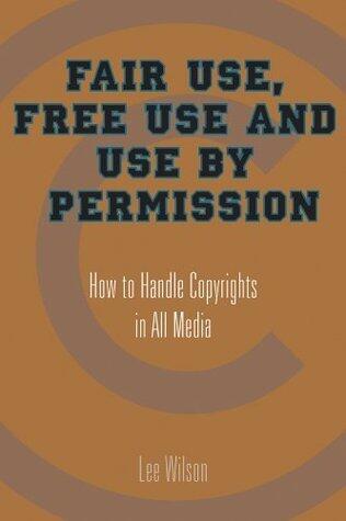Fair Use, Free Use, and Use by Permission: How to Handle Copyrights in All Media