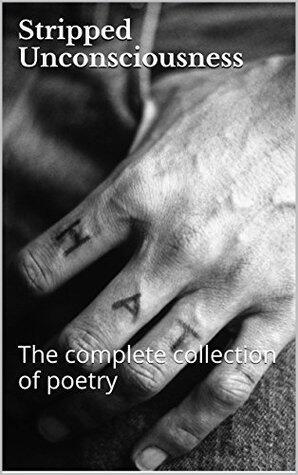 Stripped Unconsciousness: The complete collection of poetry