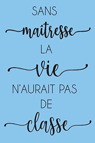 Sans maîtresse, la vie n'aurait pas de classe: Carnet de Note carnet inspirant Ligné pour ecrire, Cadeau Original Pour dire Merci à ta Maîtresse même après le confinement!