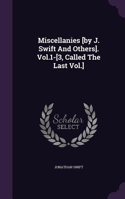 Miscellanies [by J. Swift And Others]. Vol.1-[3, Called The Last Vol.]
