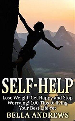 Self Help: Lose Weight, Get Happy and Stop Worrying: 100 Tips for Living Your Best Life Yet