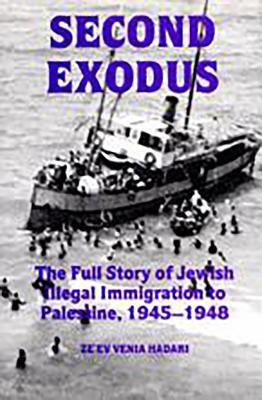 Second Exodus: The Full Story of Jewish Illegal Immigration to Palestine, 1945-1948