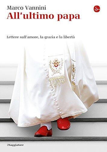 All'ultimo papa. Lettere sull'amore, la grazia e la libertà