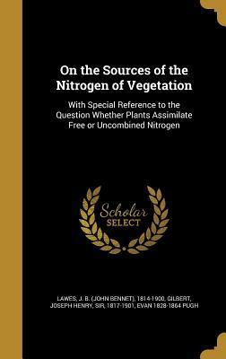 On the Sources of the Nitrogen of Vegetation: With Special Reference to the Question Whether Plants Assimilate Free or Uncombined Nitrogen