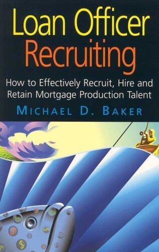 Loan Officer Recruiting (How to Effectively Recruit, Hire, and Retain Mortgage Production Talent) by Mike Baker