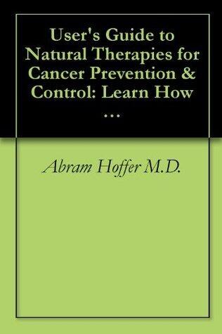 User's Guide to Natural Therapies for Cancer Prevention & Control: Learn How Diet and Supplements Can Help Prevent and Treat Cancer