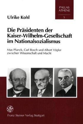Die Präsidenten der Kaiser-Wilhelm-Gesellschaft im Nationalsozialismus: Max Planck, Carl Bosch und Albert Vögler zwischen Wissenschaft und Macht