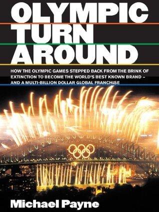 Olympic turnaround: How the Olympic Games Stepped Back from the Brink of Extinction to Become the World's Best Known Brand - and a Multi Billion Dollar Global Franchise