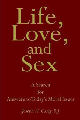 Life, Love, And Sex: A Search For Answers To Today's Moral Issues