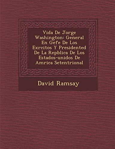 Vida de Jorge Washington: General En Gefe de Los Ex Rcitos y Presidented de La Rep Blica de Los Estados-Unidos de Am Rica Setentrional